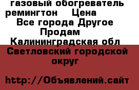 газовый обогреватель ремингтон  › Цена ­ 4 000 - Все города Другое » Продам   . Калининградская обл.,Светловский городской округ 